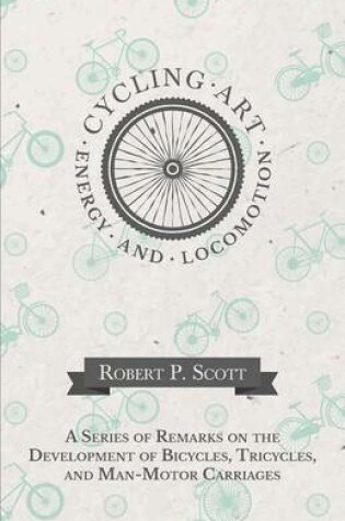 Cover of Cycling Art, Energy and Locomotion - A Series of Remarks on the Development of Bicycles, Tricycles, and Man-Motor Carriages