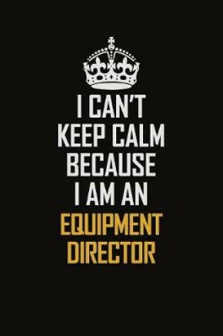 Cover of I Can't Keep Calm Because I Am An Equipment Director