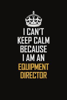 Book cover for I Can't Keep Calm Because I Am An Equipment Director