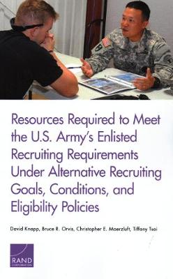 Book cover for Resources Required to Meet the U.S. Army's Enlisted Recruiting Requirements Under Alternative Recruiting Goals, Conditions, and Eligibility Policies