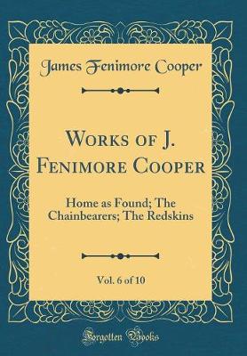 Book cover for Works of J. Fenimore Cooper, Vol. 6 of 10: Home as Found; The Chainbearers; The Redskins (Classic Reprint)