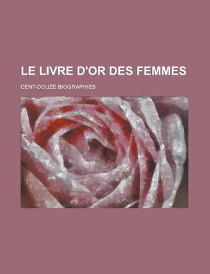 Book cover for Le Livre D'Or Des Femmes; Cent-Douze Biographies