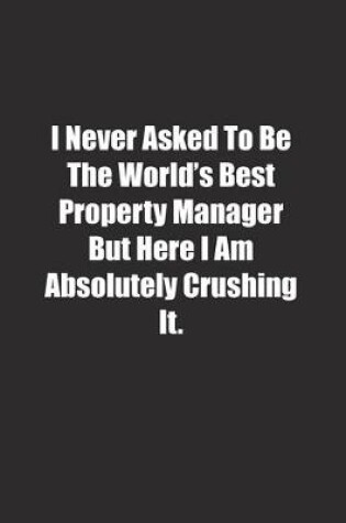 Cover of I Never Asked To Be The World's Best Property Manager But Here I Am Absolutely Crushing It.