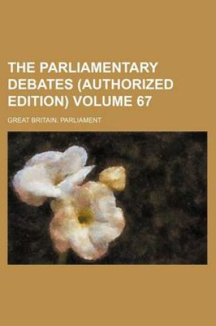 Cover of The Parliamentary Debates (Authorized Edition) Volume 67