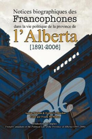 Cover of Notices Biographiques Des Francophones Dans La Vie Politique de La Province de L'Alberta (1891-2006)
