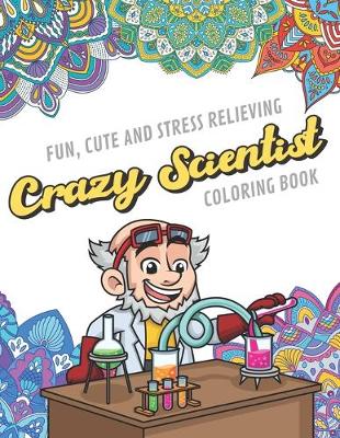 Book cover for Fun Cute And Stress Relieving Crazy Scientist Coloring Book