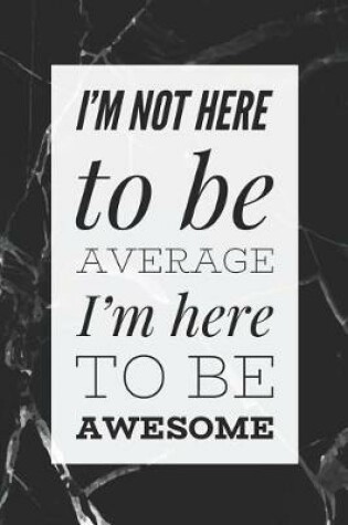 Cover of I'm Not Here To Be Average, I'm here To Be Awesome