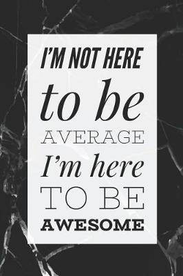 Book cover for I'm Not Here To Be Average, I'm here To Be Awesome