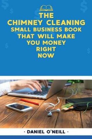 Cover of The Chimney Cleaning Small Business Book That Will Make You Money Right Now