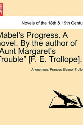 Cover of Mabel's Progress. a Novel. by the Author of Aunt Margaret's Trouble [f. E. Trollope]. Vol. III
