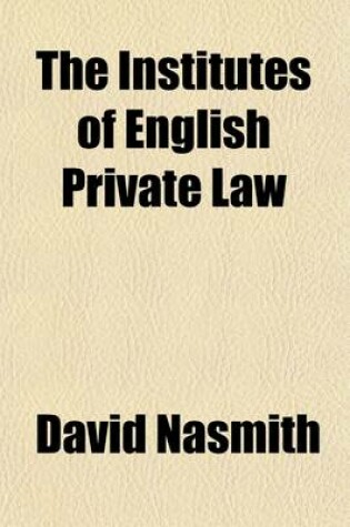 Cover of The Institutes of English Private Law (Volume 1); Embracing an Outline of the Substantive Branch of the Law of Persons and Things