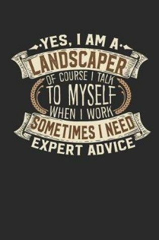 Cover of Yes, I Am a Landscaper of Course I Talk to Myself When I Work Sometimes I Need Expert Advice