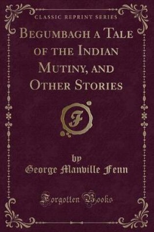 Cover of Begumbagh a Tale of the Indian Mutiny, and Other Stories (Classic Reprint)