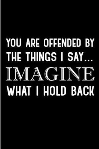 Cover of You Are Offended By The Things I Say Imagine What I Hold Back
