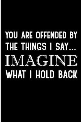 Book cover for You Are Offended By The Things I Say Imagine What I Hold Back