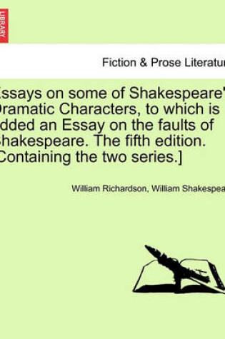 Cover of Essays on Some of Shakespeare's Dramatic Characters, to Which Is Added an Essay on the Faults of Shakespeare. the Fifth Edition. [Containing the Two Series.]