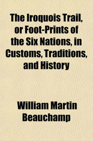 Cover of The Iroquois Trail, or Foot-Prints of the Six Nations, in Customs, Traditions, and History