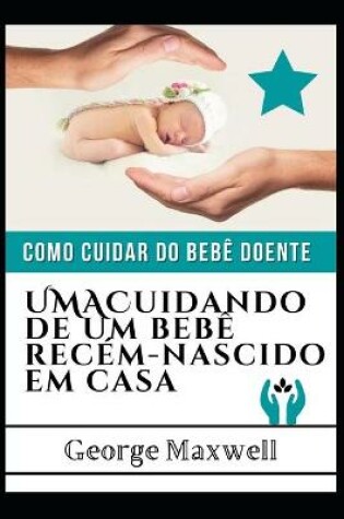 Cover of Como Cuidar Do Bebê Doente! UMACuidando De Um Bebê Recém-Nascido Em Casa