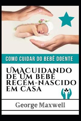 Book cover for Como Cuidar Do Bebê Doente! UMACuidando De Um Bebê Recém-Nascido Em Casa