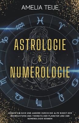 Book cover for Astrologie und Numerologie - Komplettes Handbuch fur Anfanger - Lernen Sie sich selbst und andere durch die alte Kunst des Beobachtens des Transits der Planeten und der Numerologie kennen