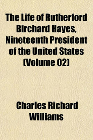 Cover of The Life of Rutherford Birchard Hayes, Nineteenth President of the United States (Volume 02)