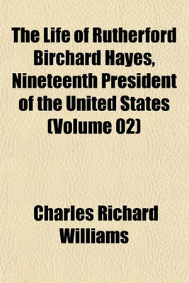 Book cover for The Life of Rutherford Birchard Hayes, Nineteenth President of the United States (Volume 02)