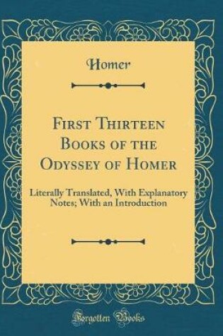 Cover of First Thirteen Books of the Odyssey of Homer: Literally Translated, With Explanatory Notes; With an Introduction (Classic Reprint)