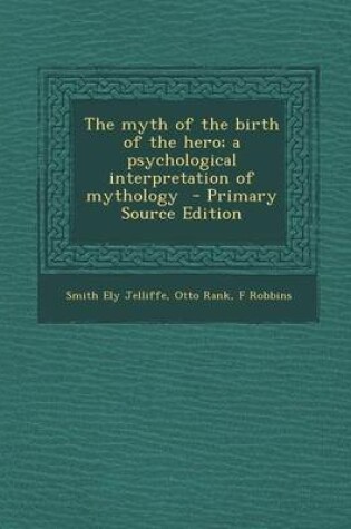 Cover of The Myth of the Birth of the Hero; A Psychological Interpretation of Mythology - Primary Source Edition