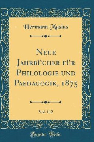 Cover of Neue Jahrbucher Fur Philologie Und Paedagogik, 1875, Vol. 112 (Classic Reprint)
