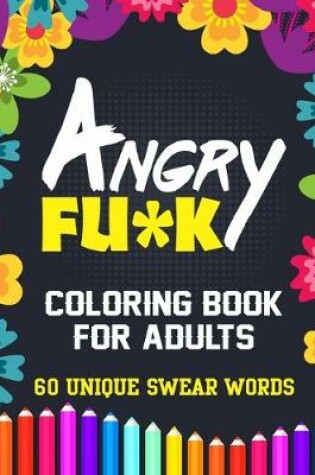 Cover of Angry Fu*k Coloring Book For Adults 60 Unique Swear Words