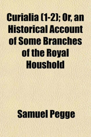 Cover of Curialia (Volume 1-2); Or, an Historical Account of Some Branches of the Royal Houshold &C., &C