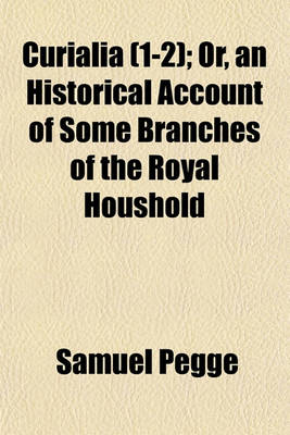 Book cover for Curialia (Volume 1-2); Or, an Historical Account of Some Branches of the Royal Houshold &C., &C