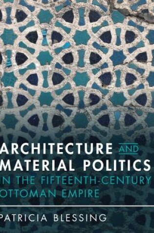 Cover of Architecture and Material Politics in the Fifteenth-century Ottoman Empire