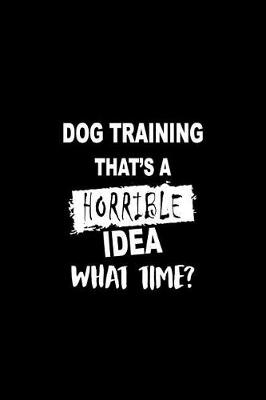 Book cover for Dog Training That's a Horrible Idea What Time?