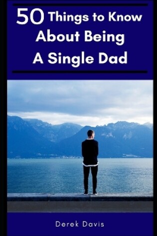 Cover of 50 Things To Know About Being a Single Dad