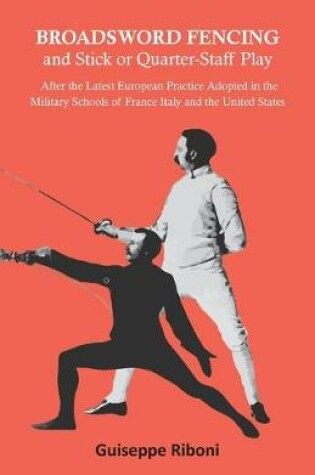 Cover of Broadsword Fencing and Stick or Quarter-Staff Play - After the Latest European Practice Adopted in the Military Schools of France Italy and the United States