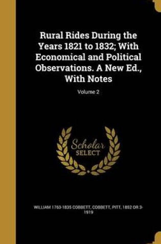 Cover of Rural Rides During the Years 1821 to 1832; With Economical and Political Observations. a New Ed., with Notes; Volume 2