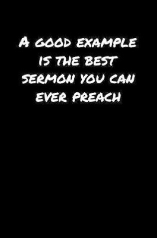 Cover of A Good Example Is The Best Sermon You Can Ever Preach�