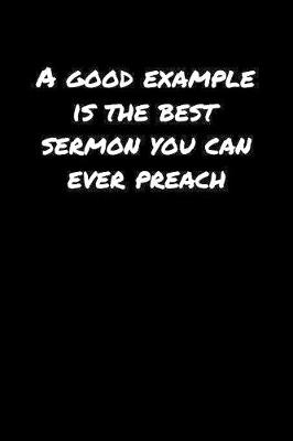 Book cover for A Good Example Is The Best Sermon You Can Ever Preach�