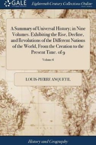 Cover of A Summary of Universal History; in Nine Volumes. Exhibiting the Rise, Decline, and Revolutions of the Different Nations of the World, From the Creation to the Present Time. of 9; Volume 6