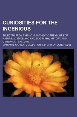 Cover of Curiosities for the Ingenious; Selected from the Most Authentic Treasures of Nature, Science and Art, Biography, History, and General Literature