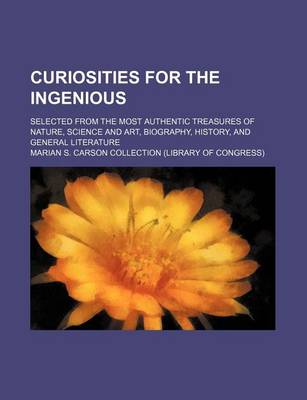 Book cover for Curiosities for the Ingenious; Selected from the Most Authentic Treasures of Nature, Science and Art, Biography, History, and General Literature