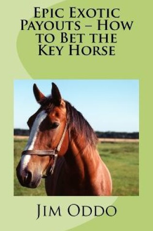 Cover of Epic Exotic Payouts - How to Bet the Key Horse