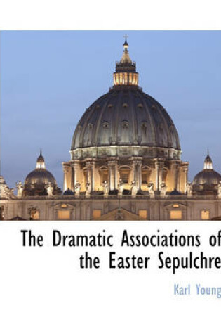 Cover of The Dramatic Associations of the Easter Sepulchre