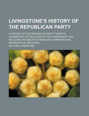 Book cover for Livingstone's History of the Republican Party (Volume 1); A History of the Republican Party from Its Foundation to the Close of the Campaign of 1900, Including Incidents of Michigan Campaigns and Biographical Sketches