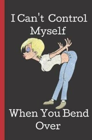 Cover of I Can't Control Myself When You Bend Over