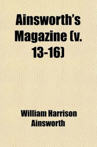 Cover of Ainsworth's Magazine (Volume 13-16); A Miscellany of Romance, General Literature, & Art