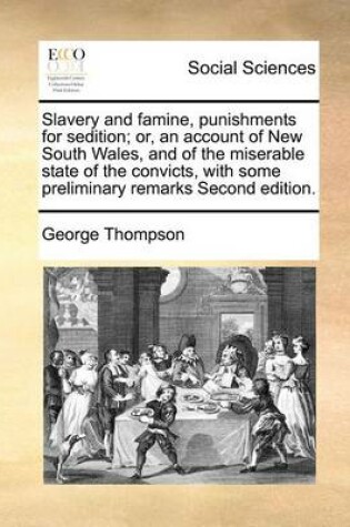 Cover of Slavery and famine, punishments for sedition; or, an account of New South Wales, and of the miserable state of the convicts, with some preliminary remarks Second edition.