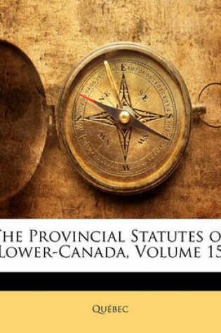 Cover of The Provincial Statutes of Lower-Canada, Volume 15