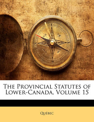 Book cover for The Provincial Statutes of Lower-Canada, Volume 15